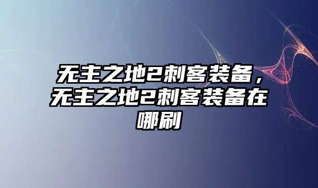 無主之地2刺客裝備，無主之地2刺客裝備在哪刷