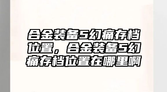 合金裝備5幻痛存檔位置，合金裝備5幻痛存檔位置在哪里啊