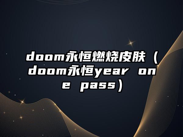 doom永恒燃燒皮膚（doom永恒year one pass）