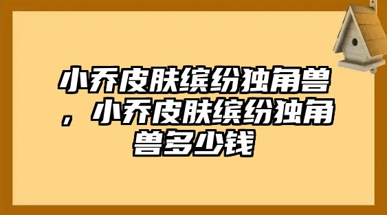 小喬皮膚繽紛獨角獸，小喬皮膚繽紛獨角獸多少錢