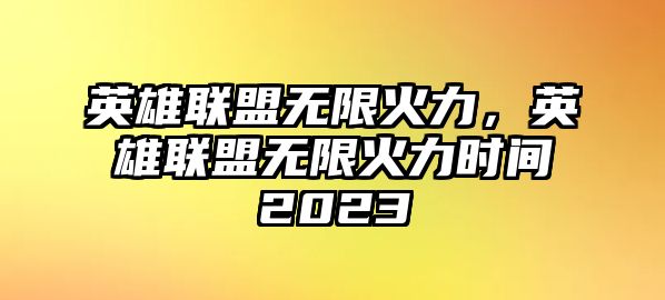 英雄聯盟無限火力，英雄聯盟無限火力時間2023