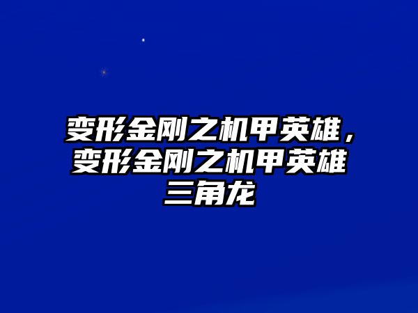 變形金剛之機甲英雄，變形金剛之機甲英雄三角龍