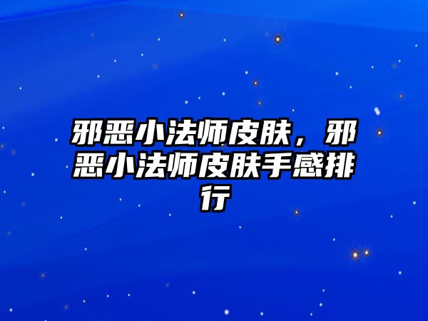 邪惡小法師皮膚，邪惡小法師皮膚手感排行