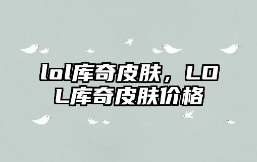 lol庫奇皮膚，LOL庫奇皮膚價格