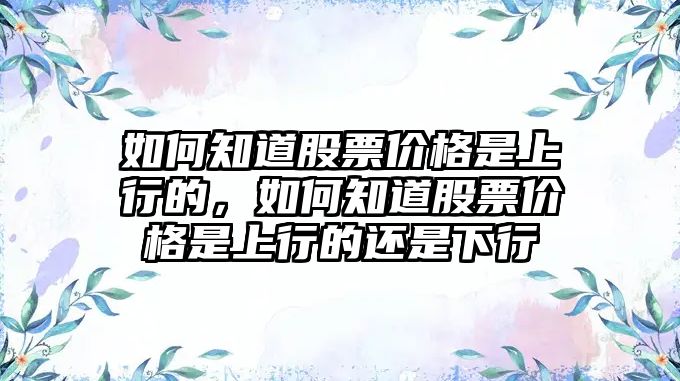 如何知道股票價格是上行的，如何知道股票價格是上行的還是下行