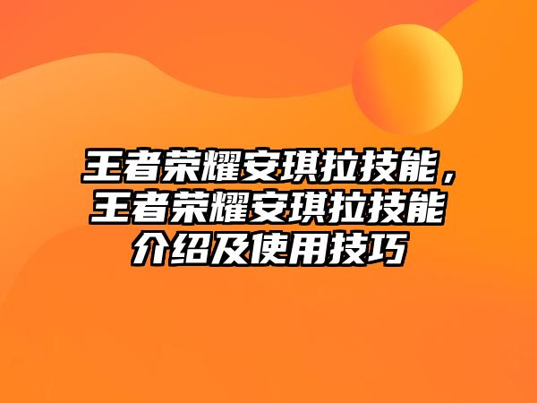 王者榮耀安琪拉技能，王者榮耀安琪拉技能介紹及使用技巧