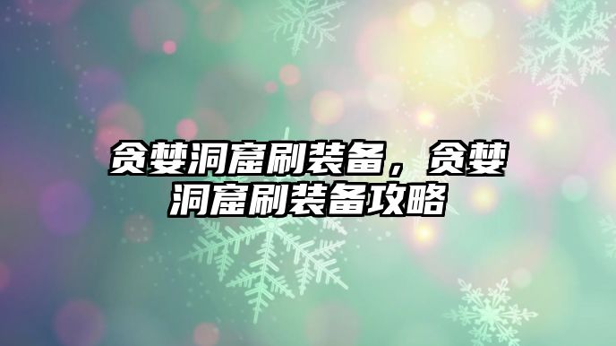 貪婪洞窟刷裝備，貪婪洞窟刷裝備攻略