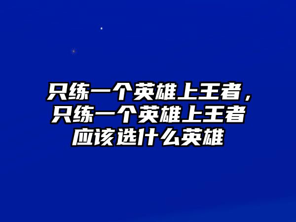 只練一個英雄上王者，只練一個英雄上王者應該選什么英雄