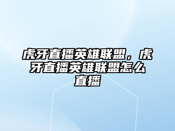 虎牙直播英雄聯盟，虎牙直播英雄聯盟怎么直播