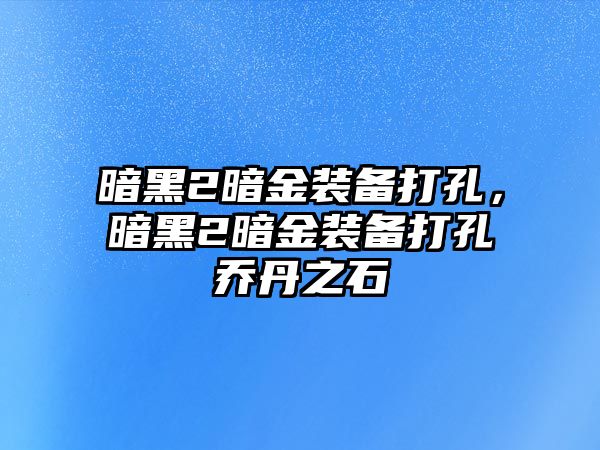 暗黑2暗金裝備打孔，暗黑2暗金裝備打孔喬丹之石