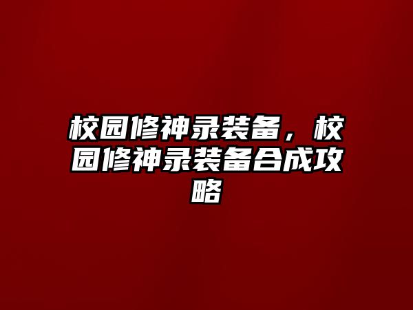 校園修神錄裝備，校園修神錄裝備合成攻略