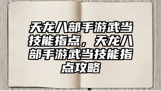 天龍八部手游武當技能指點，天龍八部手游武當技能指點攻略