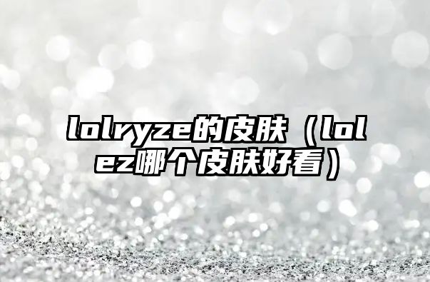 lolryze的皮膚（lolez哪個皮膚好看）