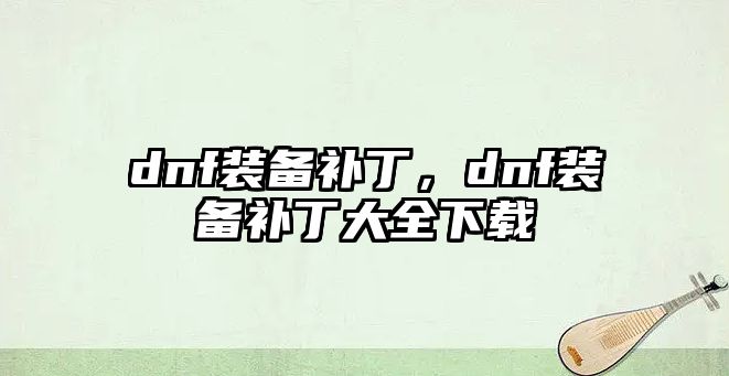 dnf裝備補(bǔ)丁，dnf裝備補(bǔ)丁大全下載