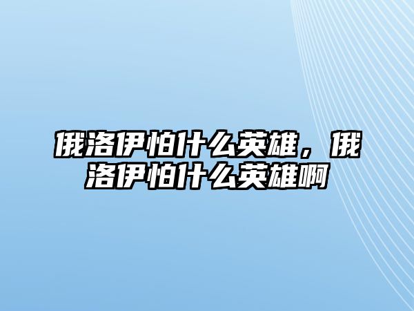 俄洛伊怕什么英雄，俄洛伊怕什么英雄啊