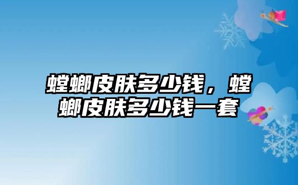 螳螂皮膚多少錢(qián)，螳螂皮膚多少錢(qián)一套