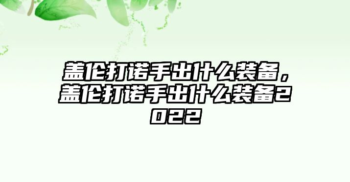 蓋倫打諾手出什么裝備，蓋倫打諾手出什么裝備2022