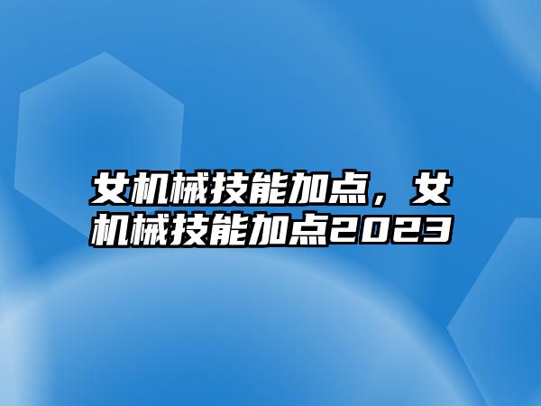 女機械技能加點，女機械技能加點2023