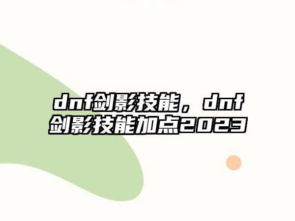 dnf劍影技能，dnf劍影技能加點2023