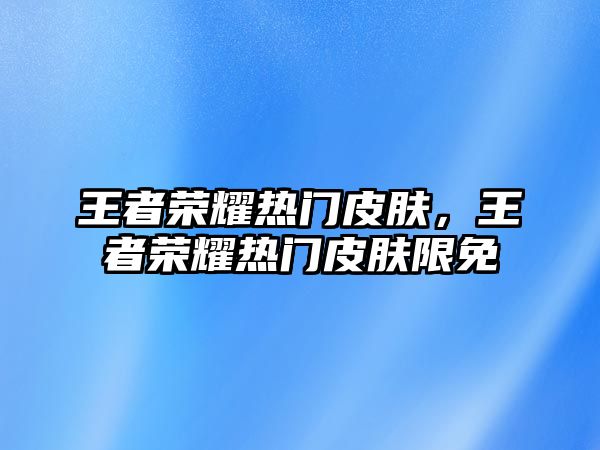 王者榮耀熱門皮膚，王者榮耀熱門皮膚限免