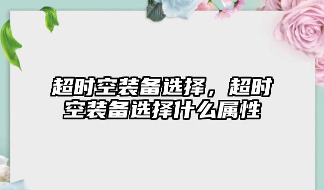 超時空裝備選擇，超時空裝備選擇什么屬性