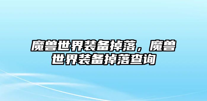 魔獸世界裝備掉落，魔獸世界裝備掉落查詢