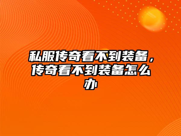 私服傳奇看不到裝備，傳奇看不到裝備怎么辦