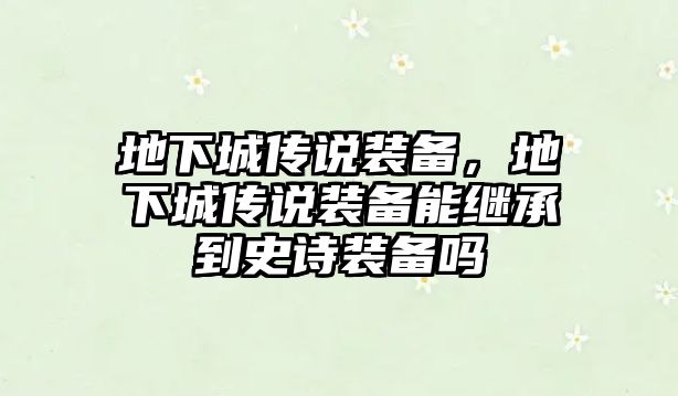 地下城傳說裝備，地下城傳說裝備能繼承到史詩裝備嗎