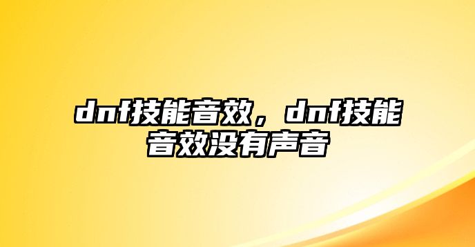 dnf技能音效，dnf技能音效沒有聲音