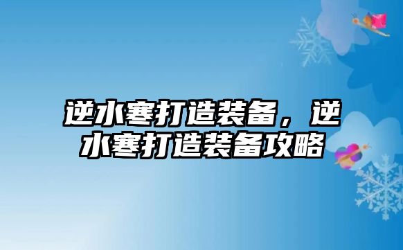 逆水寒打造裝備，逆水寒打造裝備攻略