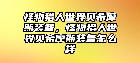 怪物獵人世界貝希摩斯裝備，怪物獵人世界貝希摩斯裝備怎么樣