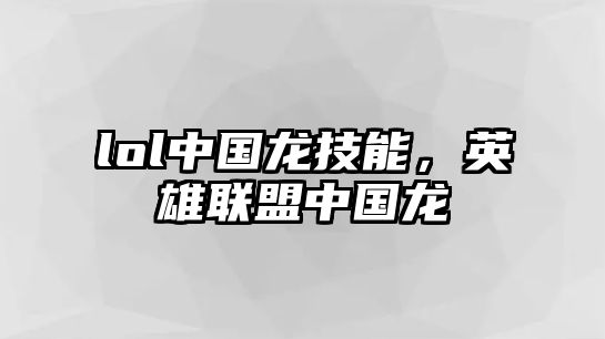 lol中國(guó)龍技能，英雄聯(lián)盟中國(guó)龍