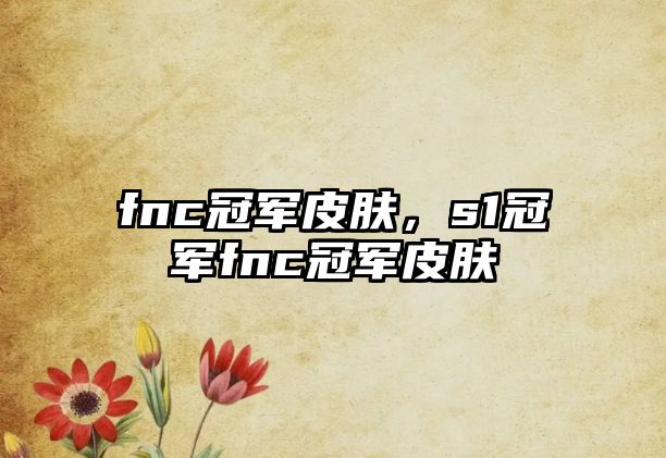 fnc冠軍皮膚，s1冠軍fnc冠軍皮膚