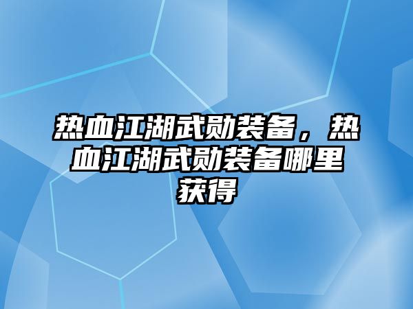 熱血江湖武勛裝備，熱血江湖武勛裝備哪里獲得