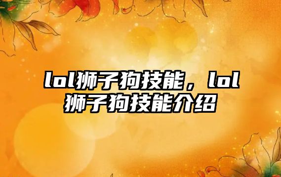 lol獅子狗技能，lol獅子狗技能介紹