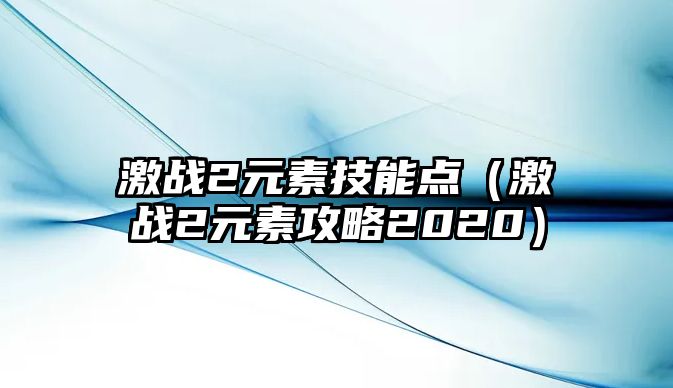 激戰2元素技能點（激戰2元素攻略2020）