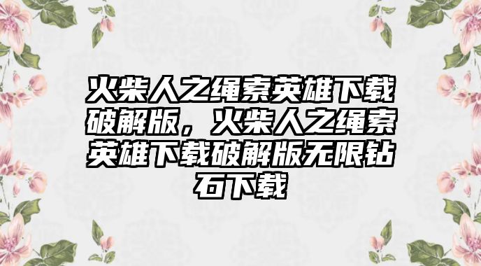 火柴人之繩索英雄下載破解版，火柴人之繩索英雄下載破解版無限鉆石下載