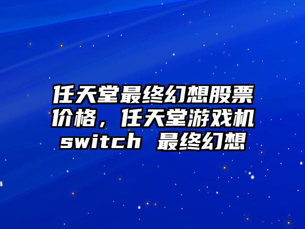 任天堂最終幻想股票價格，任天堂游戲機switch 最終幻想