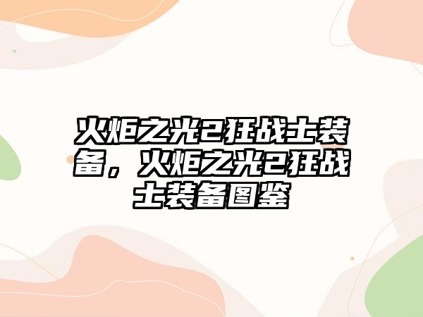 火炬之光2狂戰(zhàn)士裝備，火炬之光2狂戰(zhàn)士裝備圖鑒