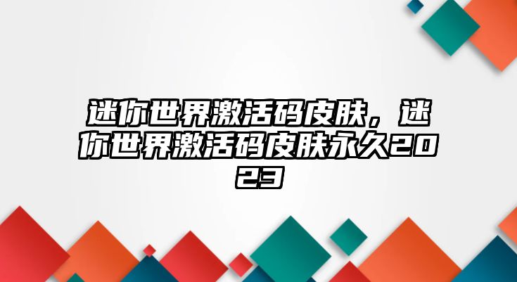 迷你世界激活碼皮膚，迷你世界激活碼皮膚永久2023