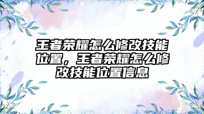 王者榮耀怎么修改技能位置，王者榮耀怎么修改技能位置信息