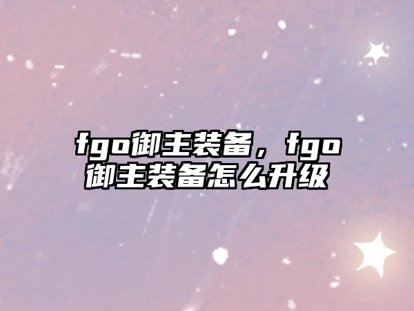 fgo御主裝備，fgo御主裝備怎么升級