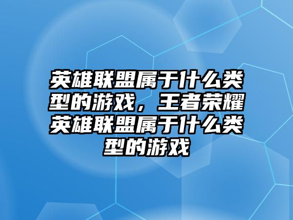 英雄聯盟屬于什么類型的游戲，王者榮耀英雄聯盟屬于什么類型的游戲