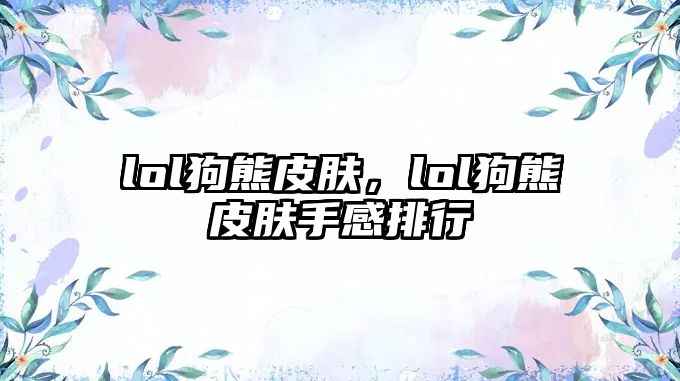 lol狗熊皮膚，lol狗熊皮膚手感排行