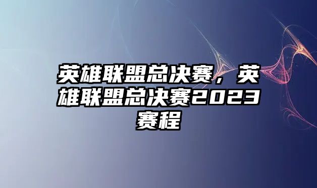 英雄聯盟總決賽，英雄聯盟總決賽2023賽程