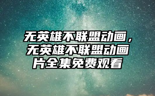 無英雄不聯盟動畫，無英雄不聯盟動畫片全集免費觀看