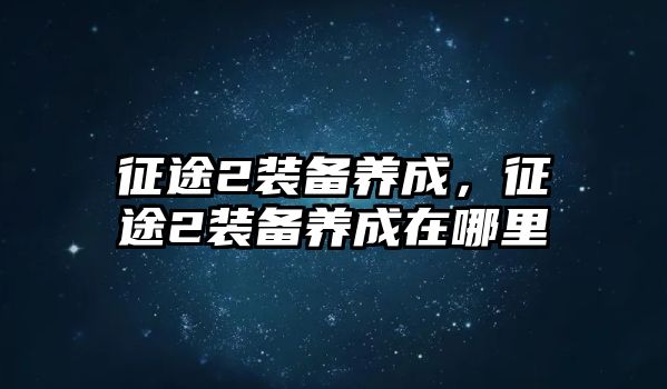 征途2裝備養(yǎng)成，征途2裝備養(yǎng)成在哪里