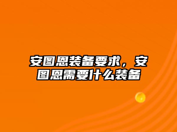 安圖恩裝備要求，安圖恩需要什么裝備