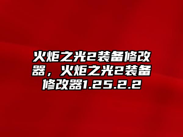 火炬之光2裝備修改器，火炬之光2裝備修改器1.25.2.2