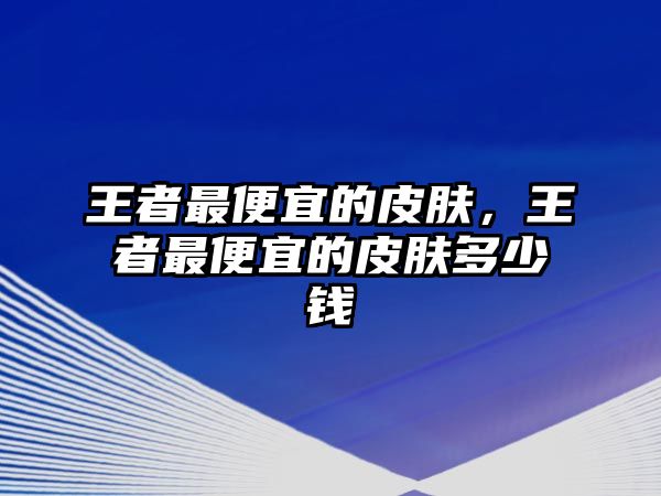 王者最便宜的皮膚，王者最便宜的皮膚多少錢